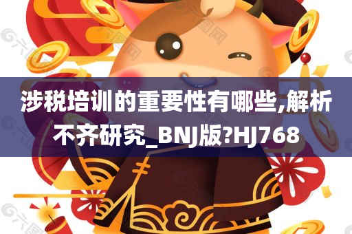 涉税培训的重要性有哪些,解析不齐研究_BNJ版?HJ768