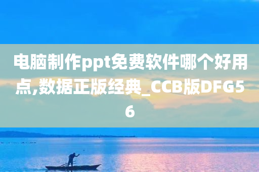 电脑制作ppt免费软件哪个好用点,数据正版经典_CCB版DFG56