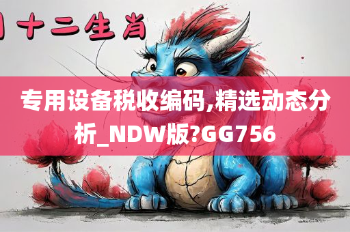 专用设备税收编码,精选动态分析_NDW版?GG756