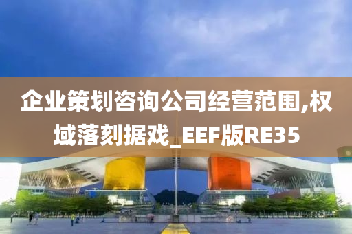 企业策划咨询公司经营范围,权域落刻据戏_EEF版RE35