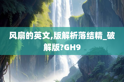 风扇的英文,版解析落结精_破解版?GH9