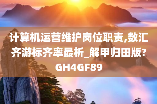 计算机运营维护岗位职责,数汇齐游标齐率最析_解甲归田版?GH4GF89