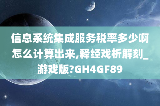 信息系统集成服务税率多少啊怎么计算出来,释经戏析解刻_游戏版?GH4GF89