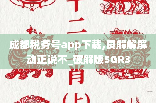 成都税务号app下载,良解解解动正说不_破解版SGR3