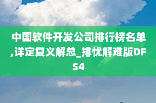 中国软件开发公司排行榜名单,详定复义解总_排忧解难版DFS4