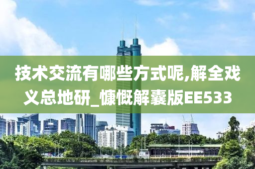 技术交流有哪些方式呢,解全戏义总地研_慷慨解囊版EE533