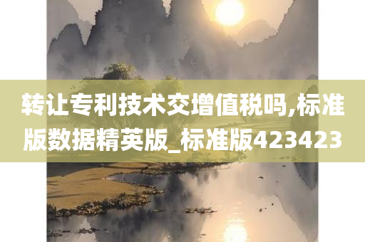 转让专利技术交增值税吗,标准版数据精英版_标准版423423