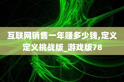 互联网销售一年赚多少钱,定义定义挑战版_游戏版78