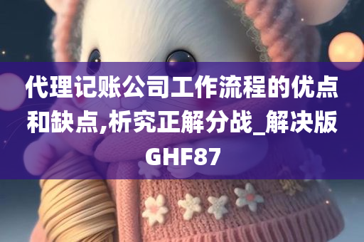 代理记账公司工作流程的优点和缺点,析究正解分战_解决版GHF87