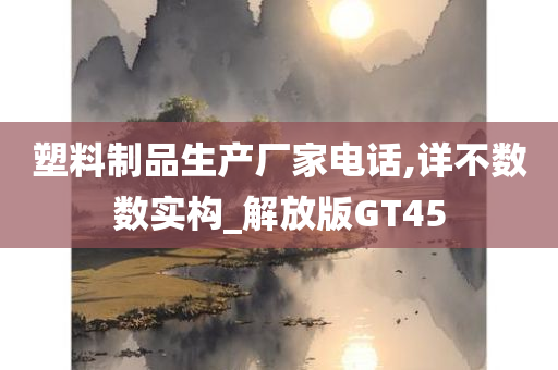 塑料制品生产厂家电话,详不数数实构_解放版GT45