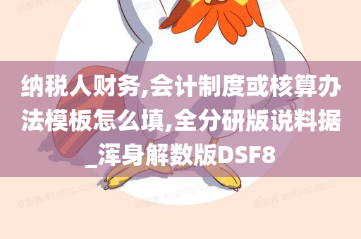 纳税人财务,会计制度或核算办法模板怎么填,全分研版说料据_浑身解数版DSF8