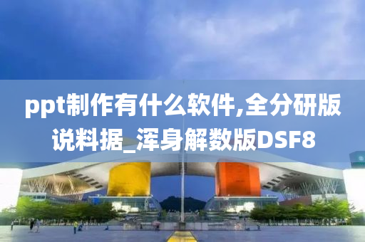 ppt制作有什么软件,全分研版说料据_浑身解数版DSF8